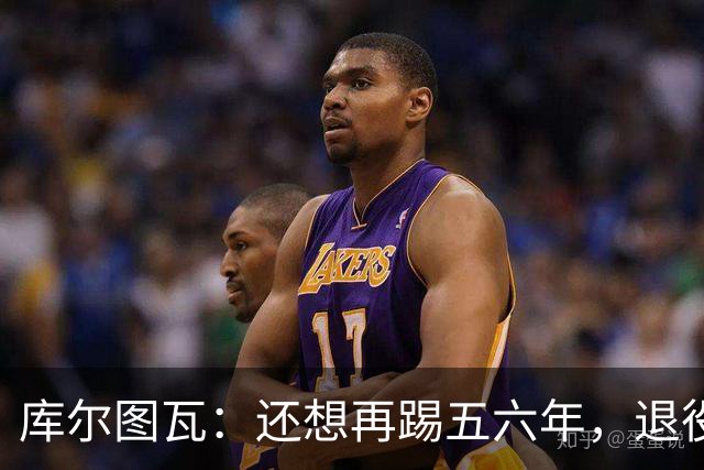 库尔图瓦：还想再踢五六年，退役后不想当主教练因为这让人老得快